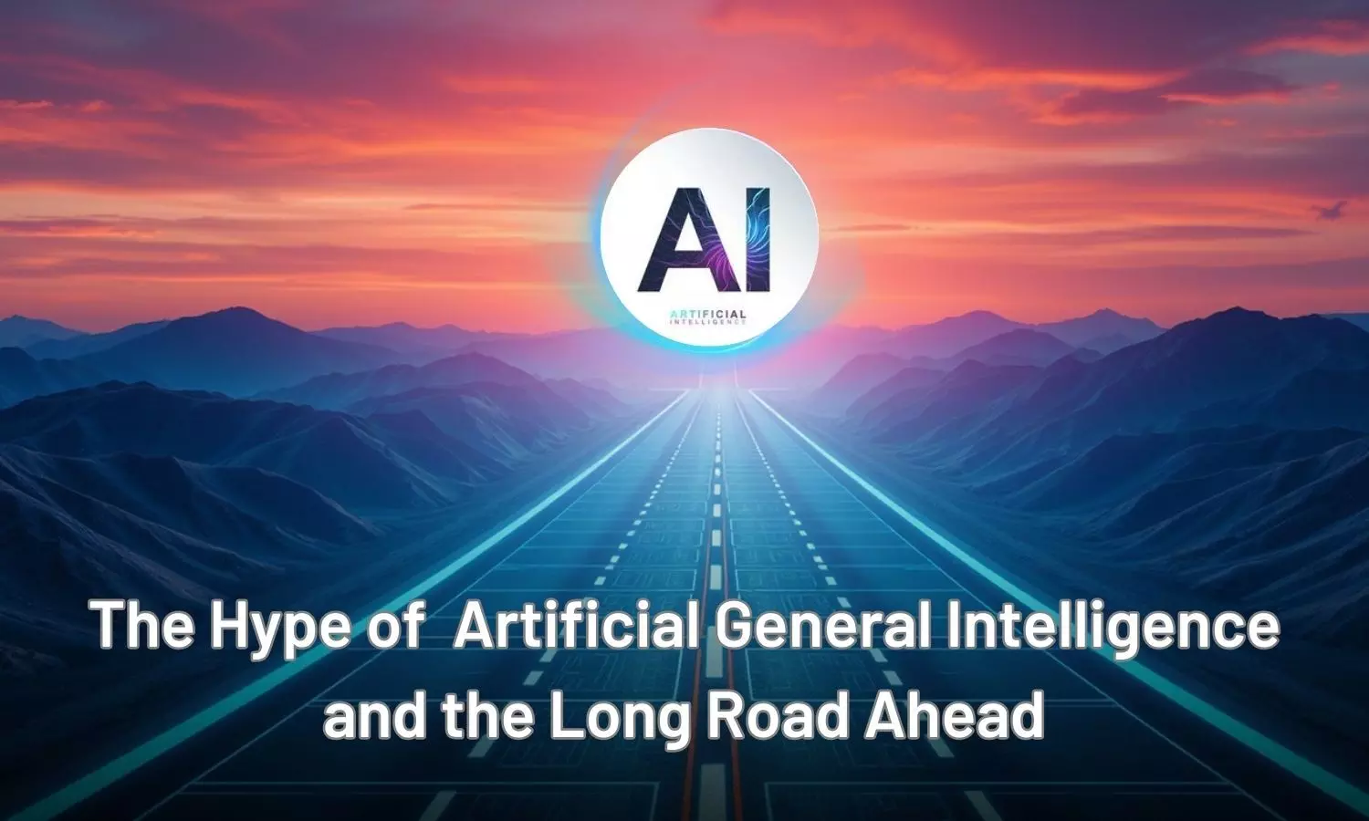 The Hype of Artificial General Intelligence and the Long Road Ahead The Hype of Artificial General Intelligence and the Long Road Ahead