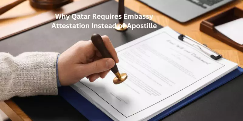 Why Qatar Requires Embassy Attestation Instead of Apostille Why Qatar Requires Embassy Attestation Instead of Apostille