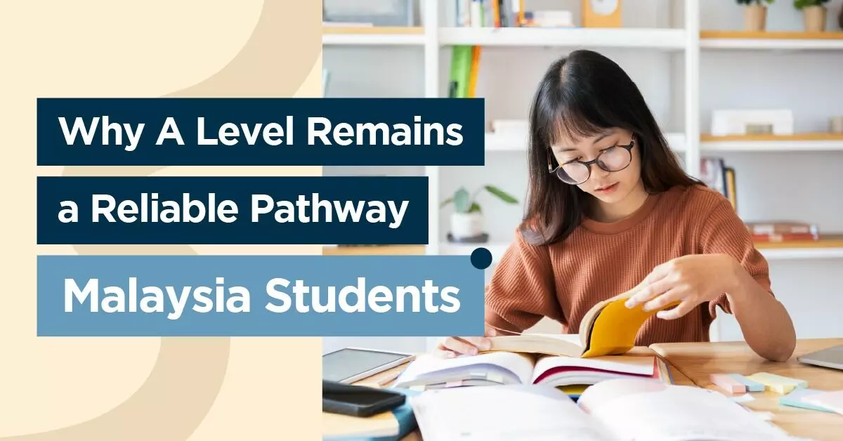 Why A Level Remains a Reliable Pathway for Malaysian Students Why A Level Remains a Reliable Pathway for Malaysian Students